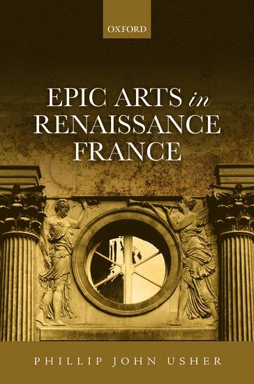 Phillip John Usher, Columbia University) Usher, Phillip John (Assistant Professor, Assistant Professor, Barnard College - Epic Arts in Renaissance France, Inbunden
