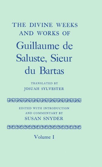 The Divine Weeks and Works of Guillaume de Saluste, Sieur du Bartas: Volume I 1