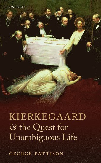 George Pattison, University of Oxford) Pattison, George (Lady Margaret Professor of Divinity - Kierkegaard and the Quest for Unambiguous Life, Inbunden