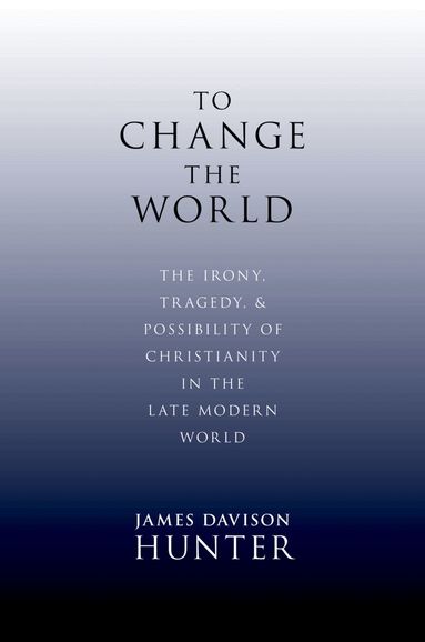 James Davison Hunter - To Change the World, Inbunden