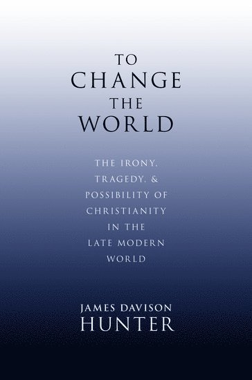 James Davison Hunter, UVA) Davison Hunter, James (LaBrosseLevinson Distinguished Professor, LaBrosseLevinson Distinguished Professor, Department of Sociology and Religious Studies - To Change the World, Inbunden