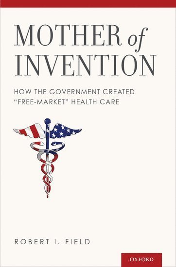 Robert I. Field, Drexel University) Field, Robert I. (Professor of Law and Professor of Health Management and Policy, Professor of Law and Professor of Health Management and Policy, Robert I Field - Mother of Invention, Inbunden