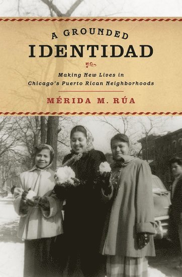 Mérida M. Rùa, Williams College) Rua, Merida M. (Assistant Professor, Latina/o Studies and American Studies, Assistant Professor, Latina/o Studies and American Studies, Merida M. Rua - A Grounded Identidad, Inbunden