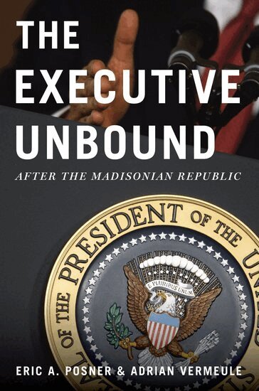 Eric A. Posner, Adrian Vermeule - The Executive Unbound, Inbunden