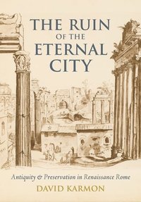 bokomslag The Ruin of the Eternal City: Antiquity and Preservation in Renaissance Rome