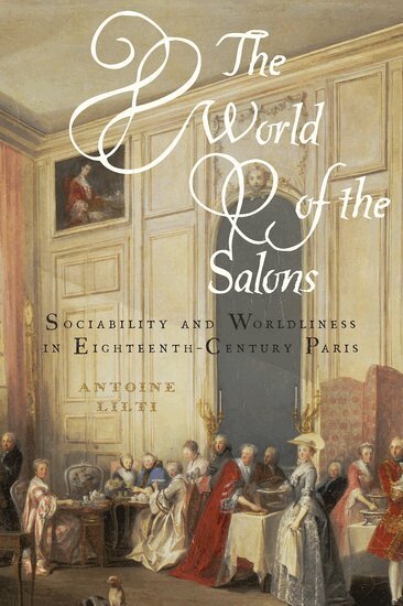Antoine Lilti - The World of the Salons, Inbunden