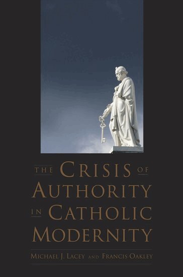 Michael J. Lacey, Francis Oakley, Michael J. Lacey, Francis Oakley - The Crisis of Authority in Catholic Modernity, Häftad