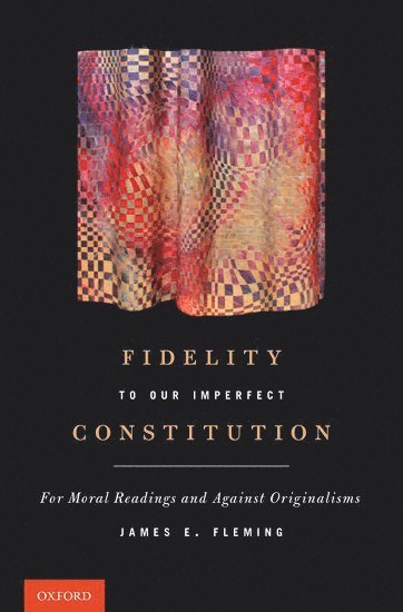 James E. Fleming, Boston University School of Law) Fleming, James E. (Professor of Law and The Honorable Frank R. Kenison Distinguished Scholar in Law, Professor of Law and The Honorable Frank R. Kenison Distinguished Scholar in Law - Fidelity to Our Imperfect Constitution, Inbunden