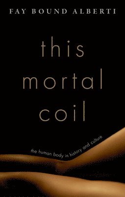 Fay Bound Alberti - This Mortal Coil: The Human Body in History and Culture, Inbunden
