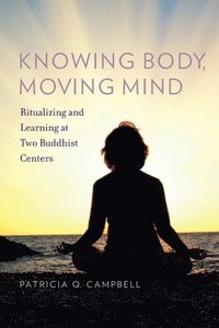 bokomslag Knowing Body, Moving Mind: Ritualizing and Learning at Two Buddhist Centers