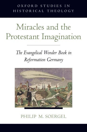 Philip M. Soergel, University of Maryland) Soergel, Philip M. (Associate Professor of History, Associate Professor of History, Philip M Soergel - Miracles and the Protestant Imagination, Inbunden