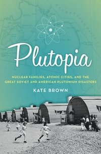 bokomslag Plutopia: Nuclear Families, Atomic Cities, and the Great Soviet and American Plutonium Disasters