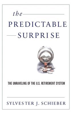 Sylvester J. Schieber, Sylvester J Schieber - Predictable Surprise: The Unraveling of the U.S. Retirement System, Inbunden