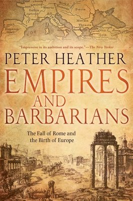 Peter Heather - Empires and Barbarians: The Fall of Rome and the Birth of Europe, Häftad