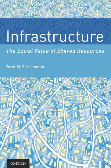 Brett M. Frischmann, Yeshiva University) Frischmann, Brett M. (Professor of Law, Professor of Law, Benjamin N. Cardozo School of Law, Brett M Frischmann - Infrastructure, Inbunden