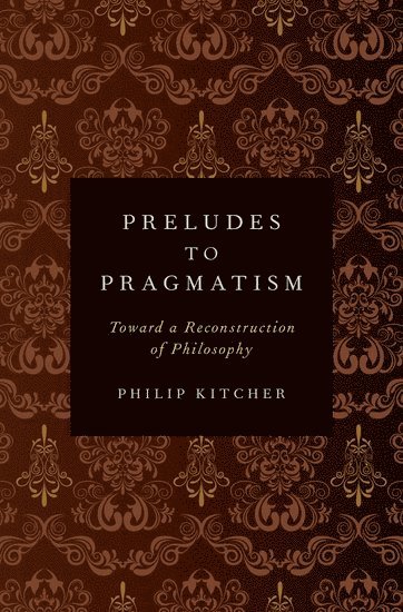 Philip Kitcher, Columbia University) Kitcher, Philip (John Dewey Professor of Philosophy, John Dewey Professor of Philosophy - Preludes to Pragmatism, Inbunden