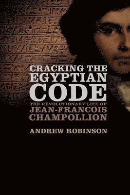 Cracking the Egyptian Code: The Revolutionary Life of Jean-Francois Champollion