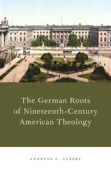 The German Roots of Nineteenth-Century American Theology 1