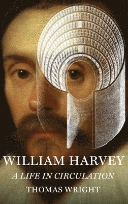 Thomas Wright - William Harvey: A Life in Circulation, Inbunden