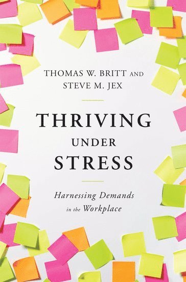 Thomas W. Britt, Steve M. Jex, Clemson University) Britt, Thomas W. (Professor of Social and Organizational Psychology, Professor of Social and Organizational Psychology, Bowling Green State University) Jex, Steve M. (Professor of Psychology, Professor of Psychology, Thomas W Britt, Steve M Jex - Thriving Under Stress, Inbunden