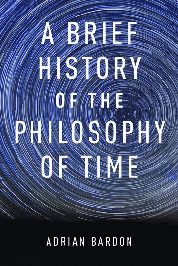 Adrian Bardon - A Brief History of the Philosophy of Time, Inbunden
