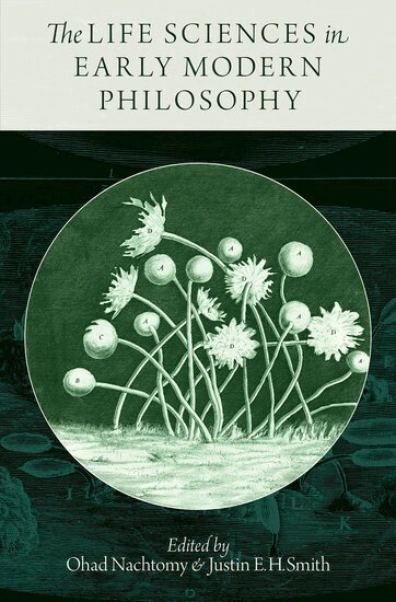 Ohad Nachtomy, Justin E. H. Smith - The Life Sciences in Early Modern Philosophy, Inbunden