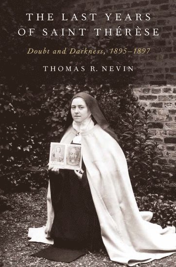 Thomas R. Nevin, John Carroll University) Nevin, Thomas R. (Professor of Classical Studies, Professor of Classical Studies, Thomas R Nevin - The Last Years of Saint Therese, Inbunden