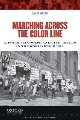 David Welky - Marching Across the Color Line: A. Philip Randolph and Civil Rights in the World War II Era, Häftad