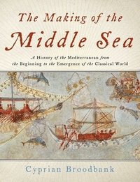 bokomslag The Making of the Middle Sea: A History of the Mediterranean from the Beginning to the Emergence of the Classical World