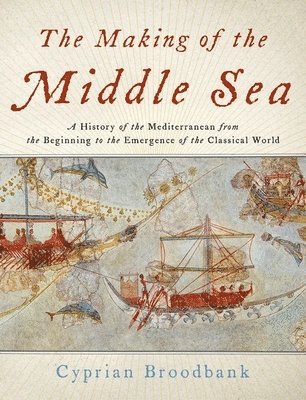 Cyprian Broodbank - The Making of the Middle Sea: A History of the Mediterranean from the Beginning to the Emergence of the Classical World, Inbunden