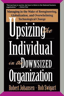 Robert Johansen - Upsizing the Individual in the Downsized Corporation: Managing in the Wake of Reengineering, Globalization, and Overwhelming Technological Change, Häftad