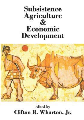 Jr. Wharton, Clifton R. Wharton - Subsistence Agriculture and Economic Development, Häftad