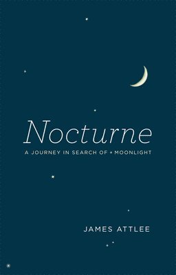 James Attlee - Nocturne: A Journey in Search of Moonlight, Häftad
