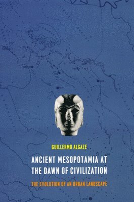 Guillermo Algaze - Ancient Mesopotamia at the Dawn of Civilization, Inbunden