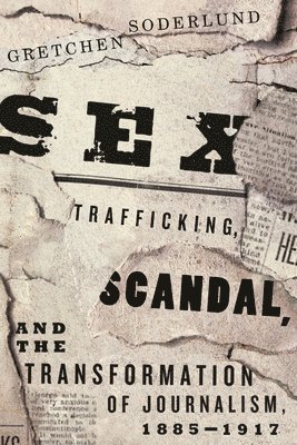 Gretchen Soderlund - Sex Trafficking, Scandal, and the Transformation of Journalism, 1885-1917, Häftad