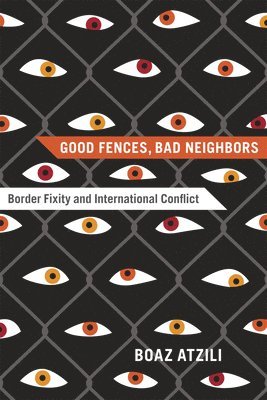 Boaz Atzili - Good Fences, Bad Neighbors, Häftad