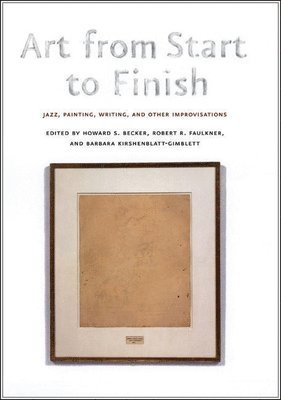 Howard S. Becker, Robert R. Faulkner, Barbara Kirshenblatt-Gimblett - Art from Start to Finish, Häftad