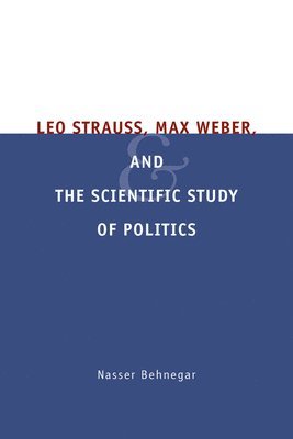 Nasser Behnegar - Leo Strauss, Max Weber, and the Scientific Study of Politics, Häftad