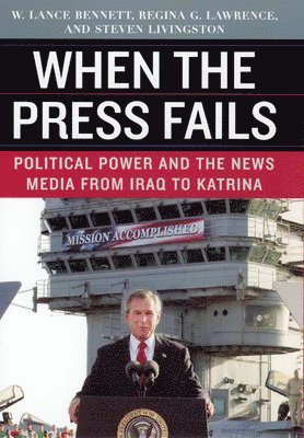 W. Lance Bennett, Regina G Lawrence, Steven Livingston, Regina G. Lawrence - When the Press Fails – Political Power and the News Media from Iraq to Katrina, Inbunden