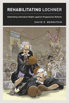 David E. Bernstein - Rehabilitating Lochner, Inbunden