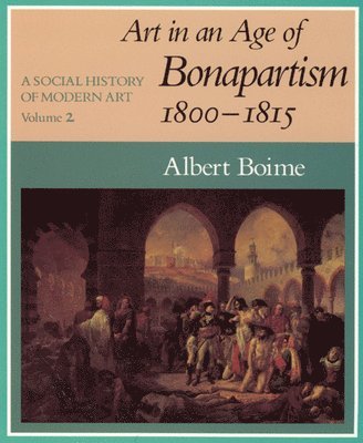 Albert Boime - A Social History of Modern Art, Volume 2: Art in an Age of Bonapartism, 1800-1815, Häftad