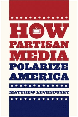 Matthew Levendusky - How Partisan Media Polarize America, Inbunden