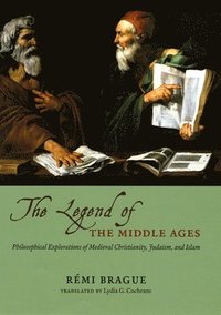bokomslag THE LEGEND OF THE MIDDLE AGES - PHILOSOPHICALEXPLORATIONS OF MEDIEVAL CHRISTIANITY, JUDAISM,AND ISLAM