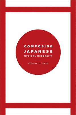 Bonnie C. Wade - Composing Japanese Musical Modernity, Inbunden