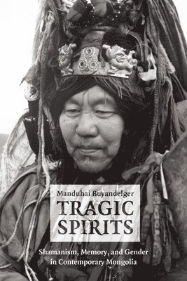 bokomslag Tragic Spirits - Shamanism, Memory, and Gender in Contemporary Mongolia