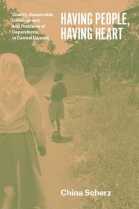 bokomslag Having People, Having Heart - Charity, Sustainable Development, and Problems of Dependence in Central Uganda