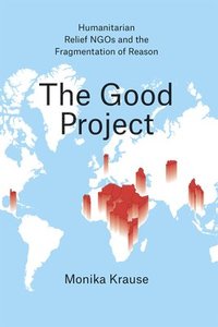 bokomslag The Good Project  Humanitarian Relief NGOs and the Fragmentation of Reason