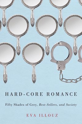 Eva Illouz - Hard-Core Romance: Fifty Shades of Grey, Best-Sellers, and Society, Inbunden