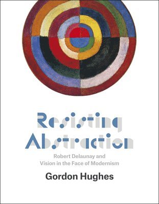 Gordon Hughes - Resisting Abstraction, Inbunden