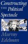 Constructing the Political Spectacle 1